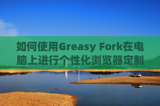 如何使用Greasy Fork在电脑上进行个性化浏览器定制